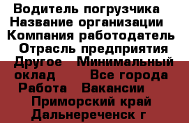 Водитель погрузчика › Название организации ­ Компания-работодатель › Отрасль предприятия ­ Другое › Минимальный оклад ­ 1 - Все города Работа » Вакансии   . Приморский край,Дальнереченск г.